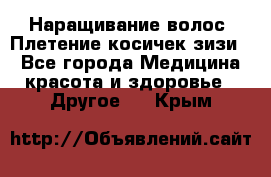 Наращивание волос. Плетение косичек зизи. - Все города Медицина, красота и здоровье » Другое   . Крым